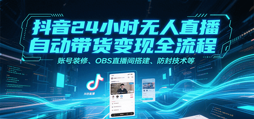 抖音24小时无人直播自动带货变现全流程，账号装修、OBS直播间搭建、防封技术等-娱乐网赚