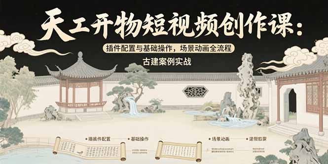 天工开物短视频创作课：插件配置与基础操作，场景动画全流程 古建案例实战-娱乐网赚