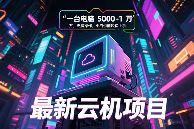 最新云机项目 一台电脑5000到10000 无脑操作小白也能轻松上手-娱乐网赚