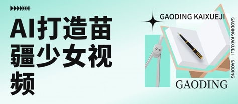 用AI打造苗疆少女视频，单日变现多张，高质量作品引爆流量-娱乐网赚