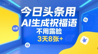 今日头条用AI生成祝福语，不用拍摄，不用露脸，3天8张+-娱乐网赚