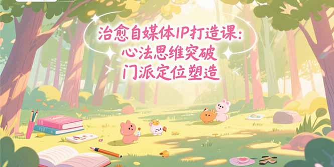 治愈自媒体IP打造课：心法思维突破，门派定位塑造，商业闭环搭建-娱乐网赚