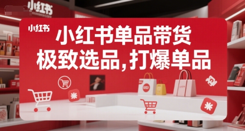 小红书单品带货，极致选品，打爆单品-娱乐网赚