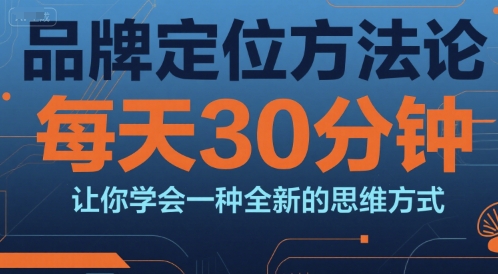 品牌定位方法论，每天30钟分让你学会一种全新的思维方式-娱乐网赚
