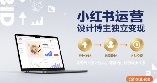 小红书运营设计博主独立变现，实现线上月入过W，零基础也能玩转小红书-娱乐网赚