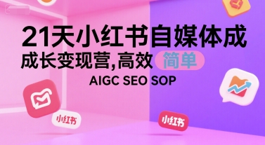 21天小红书自媒体成长变现营，高效 简单 AIGC SEO SOP-娱乐网赚