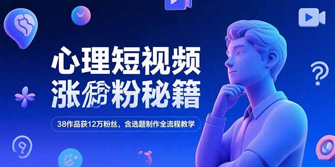 心理短视频涨粉秘籍，38作品获12万粉丝，含选题制作全流程教学-娱乐网赚