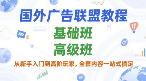 国外广告联盟教程，基础班和高级班，从新手入门到高阶玩家，全套内容一站式搞定-娱乐网赚