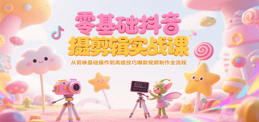 零基础抖音短视频拍摄剪辑实战课，从剪映基础操作到高级技巧爆款视频制作全流程-娱乐网赚