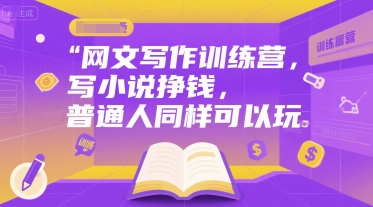 网文写作训练营，写小说挣钱，普通人同样可以玩-娱乐网赚