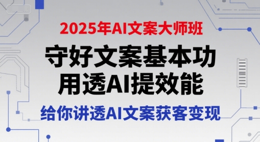 2025年AI文案大师班，守好文案基本功，用透AI提效能，给你讲透AI文案获客变现-娱乐网赚