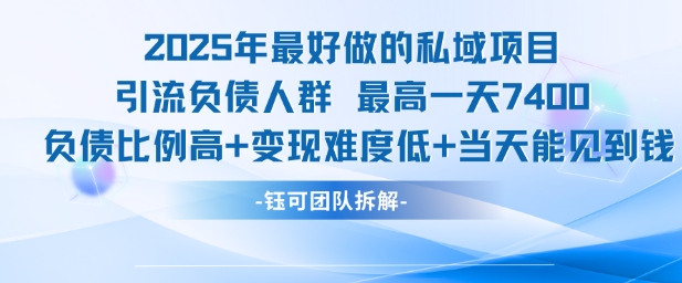 2025年最好做的私域项目，引流负债人群，最高一天变现7.4k，人群占比高，变现难度低，当天就能见到钱-娱乐网赚