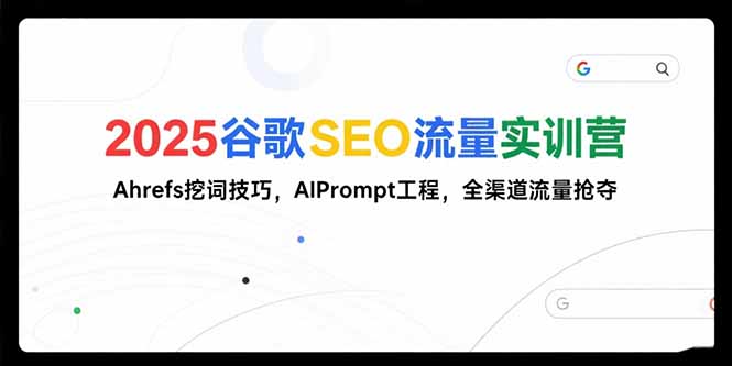 2025谷歌SEO流量实训营;，Ahrefs挖词技巧，AIPrompt工程，全渠道流量抢夺-娱乐网赚