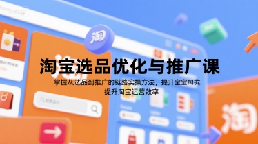 淘宝选品优化与推广课，掌握从选品到推广的全链路实操方法，提升淘宝运营效率-娱乐网赚