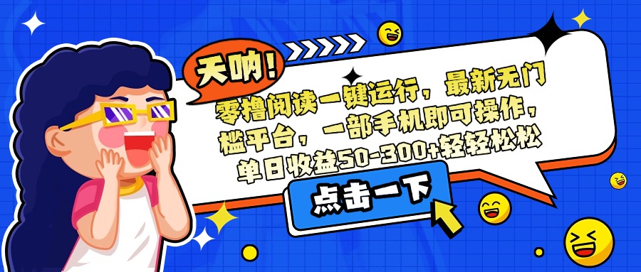 零撸阅读一键运行，最新无门槛平台，一部手机即可操作，单日收益50-300…-娱乐网赚