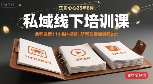 东哥心心25年8月私域线下培训课，全程录音11小时+视频+所有文档加课程ppt-娱乐网赚