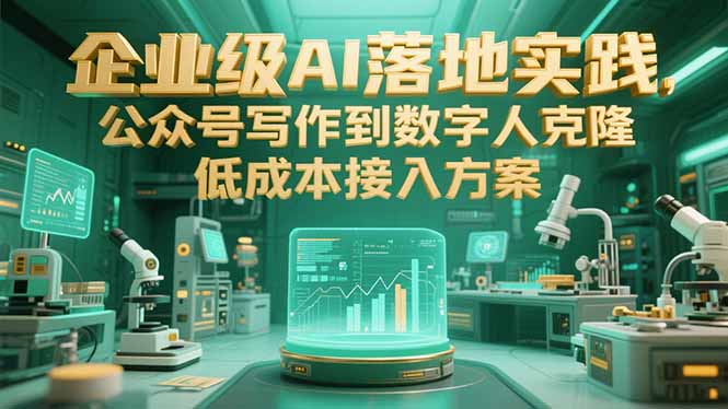 企业级AI落地实践，公众号写作到数字人克隆，低成本接入方案-娱乐网赚