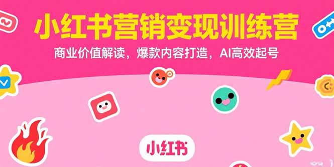 小红书营销变现训练营，商业价值解读，爆款内容打造，AI高效起号-娱乐网赚