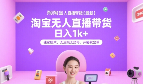 淘宝无人直播带货【最新】，日入1k+，独家技术，无违规无封号，开播就出单【揭秘】-娱乐网赚