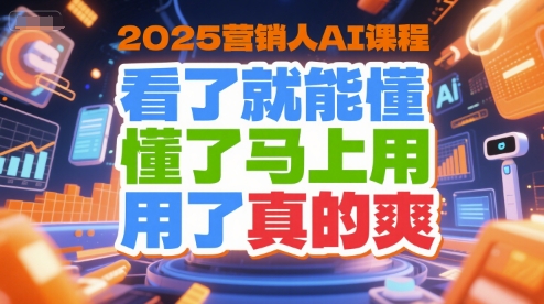 2025营销人AI课程，看了就能懂，懂了马上用，用了真的爽-娱乐网赚