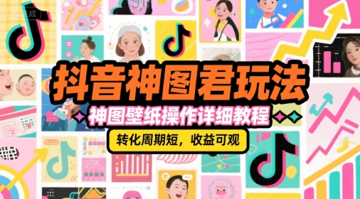 抖音神图君玩法，神图壁纸操作详细教程，转化周期短，收益可观-娱乐网赚