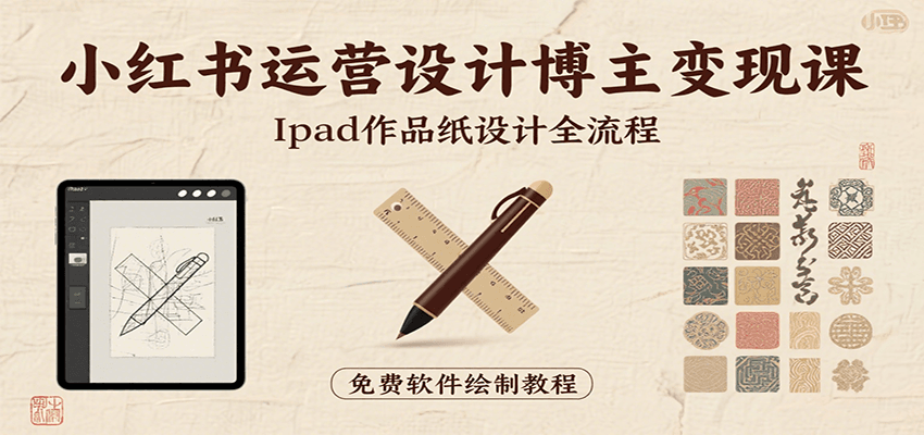 小红书运营设计博主变现课：iPad 上手作品纸设计，含全流程及细节技巧，避坑少绕路-娱乐网赚