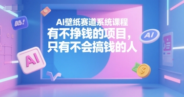 AI壁纸赛道系统课程，有不挣钱的项目，只有不会搞钱的人-娱乐网赚