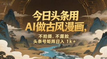 今日头条用AI做古风漫画，不拍摄，不露脸，头条号矩阵日入1k+-娱乐网赚