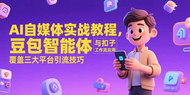 AI自媒体实战教程，豆包智能体与扣子工作流应用，覆盖三大平台引流技巧-娱乐网赚