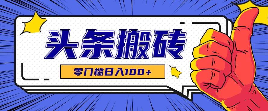零成本零门槛头条热点搬运术，零门槛日入100+，工具+教程全部附上-娱乐网赚