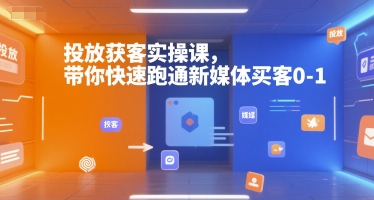投放获客实操课，带你快速跑通新媒体买客0-1-娱乐网赚