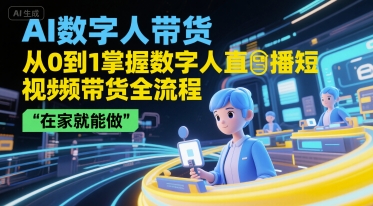 AI数字人带货，从0到1掌握数字人直播短视频带货全流程，在家就能做-娱乐网赚