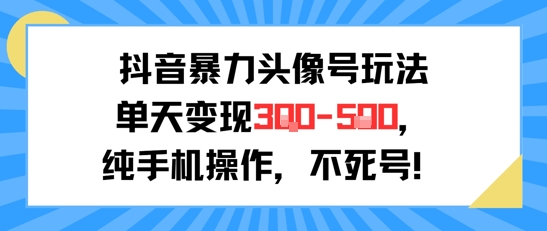 抖音暴力头像号玩法，单天变现3-5张纯手机操作，小白也能行-娱乐网赚