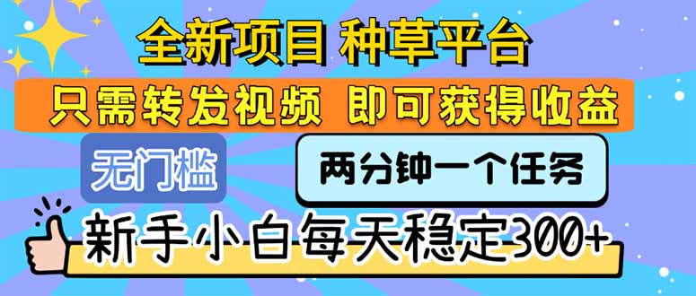 全新项目 种草平台 只需要转发任务视频 即可获得收益 新手小白每天300+-娱乐网赚