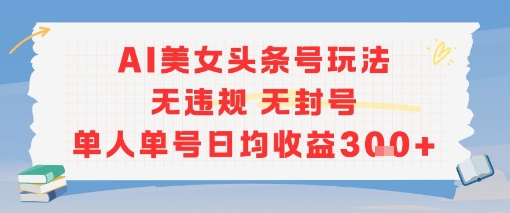 AI美女头条号玩法无违规无封号单人单号日均收益3张-娱乐网赚