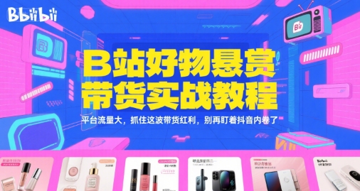 B站好物悬赏带货实战教程，平台流量大，抓住这波带货红利，别再盯着抖音内卷了-娱乐网赚
