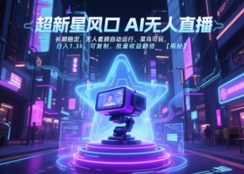 超新星风口无人直播，长期稳定，无人看顾自动运行，菜鸟可玩，日入1.3k，可复制，批量收益翻倍-娱乐网赚