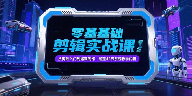零基础抖音剪辑实战课，从剪映入门到爆款制作，涵盖42节系统教学内容-娱乐网赚