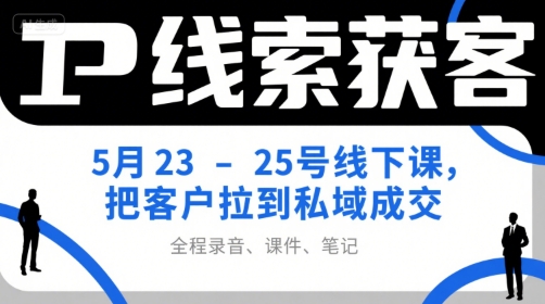 IP线索获客5月23-25号线下课，把客户拉到私域成交(录音+课件+笔记)-娱乐网赚