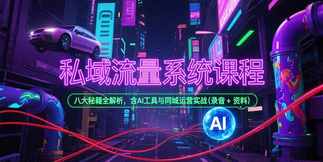 私域流量系统课程，八大秘籍全解析，含AI工具与同城运营实战(录音+资料-娱乐网赚