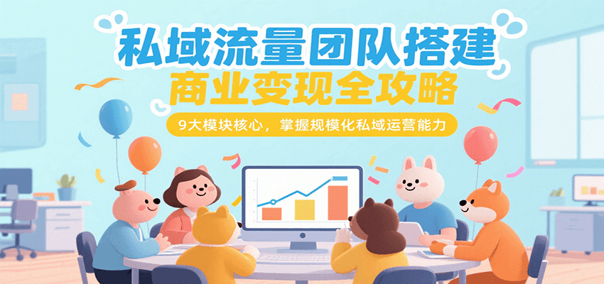 私域流量团队搭建商业变现全攻略，9大模块核心，掌握规模化私域运营能力-娱乐网赚