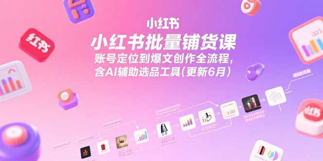 小红书批量铺货课，账号定位到爆文创作全流程，含AI辅助选品工具(更新6月-娱乐网赚