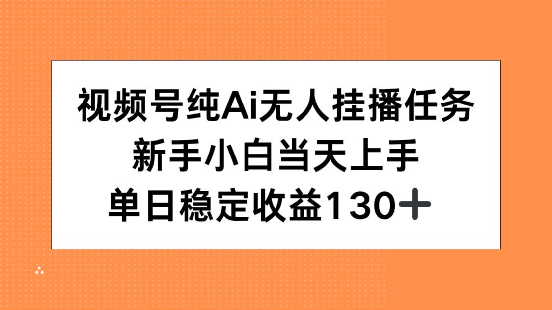 视频号纯AI无人挂播任务，新手小白当天上手，单日稳定收益130+-娱乐网赚