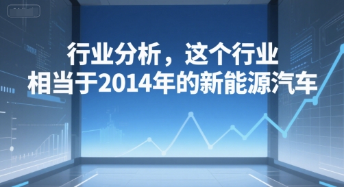 付费文章：行业分析，这个行业，相当于2014年的新能源汽车-娱乐网赚