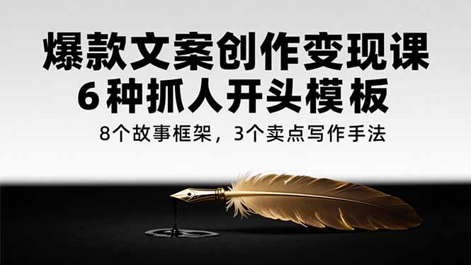 爆款文案创作变现课，6种抓人开头模板，8个故事框架，3个卖点写作手法-娱乐网赚