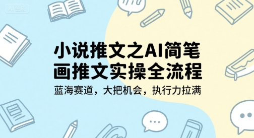 小说推文之AI简笔画推文实操全流程，蓝海赛道，大把机会，执行力拉满-娱乐网赚