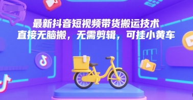 最新抖音短视频带货搬运技术，直接无脑搬，无需剪辑，可挂小黄车-娱乐网赚