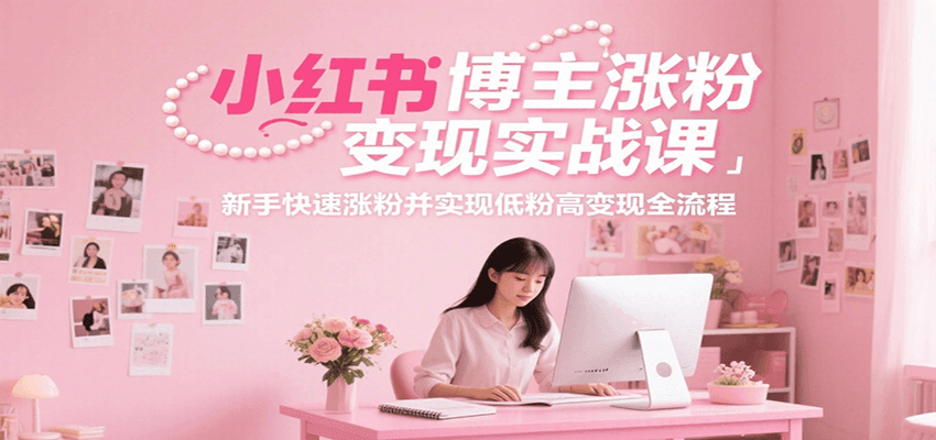 小红书博主涨粉变现实战课，新手快速涨粉并实现低粉高变现全流程-娱乐网赚