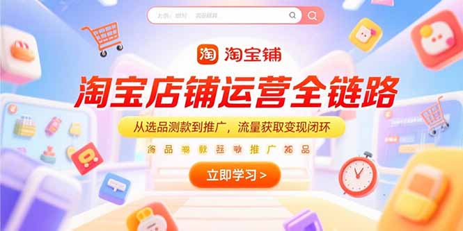 淘宝店铺运营全链路，从选品测款到推广，流量获取变现闭环-娱乐网赚