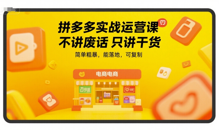 拼多多实战运营课，不讲废话只讲干货，简单粗暴，能落地，可复制-娱乐网赚